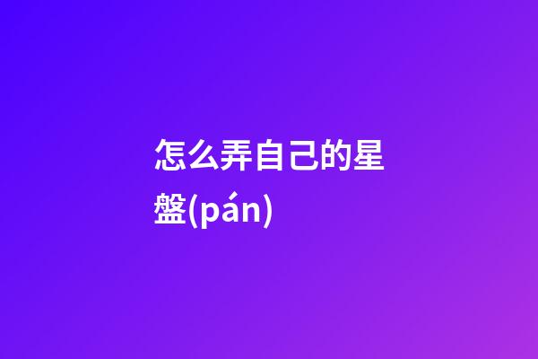 怎么弄自己的星盤(pán)-第1張-星座運(yùn)勢(shì)-玄機(jī)派