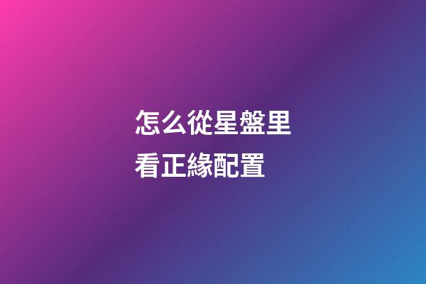 怎么從星盤里看正緣配置