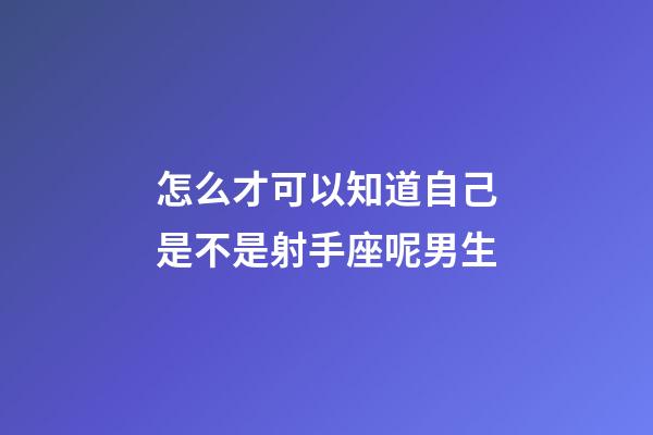 怎么才可以知道自己是不是射手座呢男生-第1張-星座運勢-玄機派