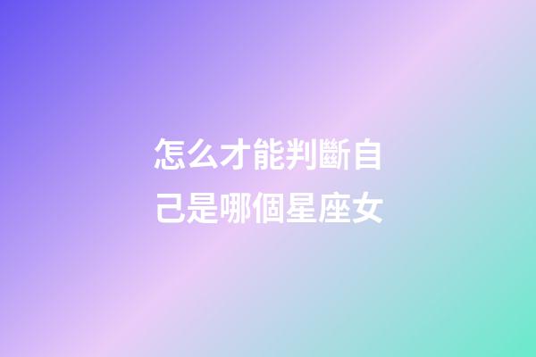 怎么才能判斷自己是哪個星座女-第1張-星座運勢-玄機派