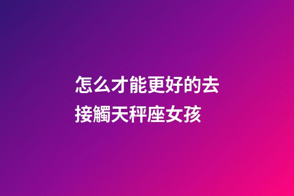 怎么才能更好的去接觸天秤座女孩-第1張-星座運(yùn)勢-玄機(jī)派