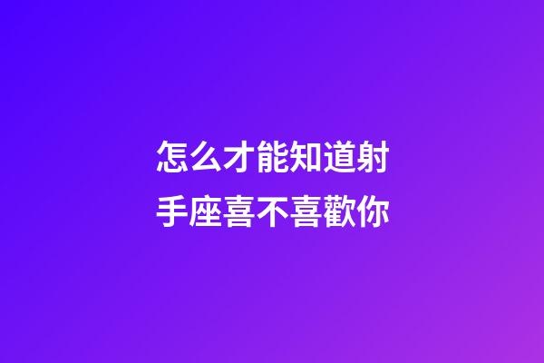 怎么才能知道射手座喜不喜歡你-第1張-星座運勢-玄機派