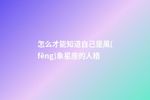 怎么才能知道自己是風(fēng)象星座的人格-第1張-星座運(yùn)勢(shì)-玄機(jī)派