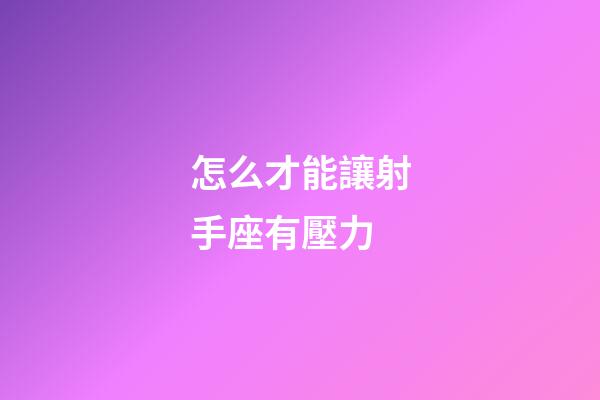 怎么才能讓射手座有壓力-第1張-星座運勢-玄機派