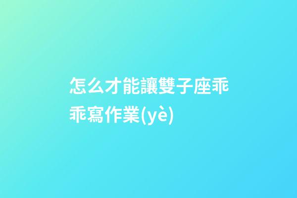 怎么才能讓雙子座乖乖寫作業(yè)-第1張-星座運(yùn)勢(shì)-玄機(jī)派