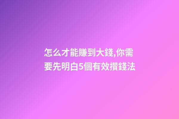 怎么才能賺到大錢,你需要先明白5個有效攢錢法-第1張-觀點-玄機派