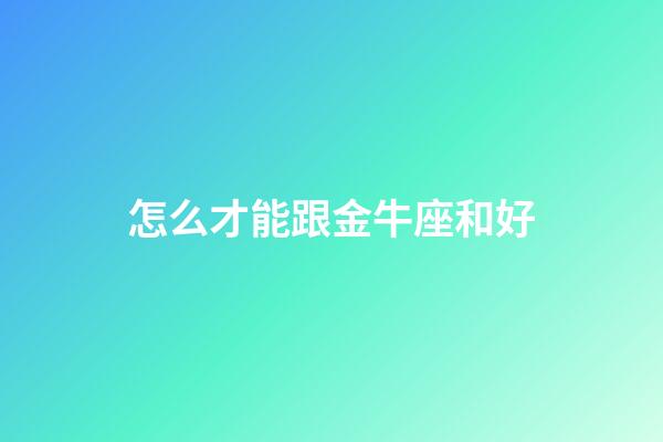 怎么才能跟金牛座和好-第1張-星座運勢-玄機派