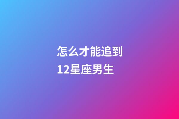 怎么才能追到12星座男生-第1張-星座運(yùn)勢-玄機(jī)派