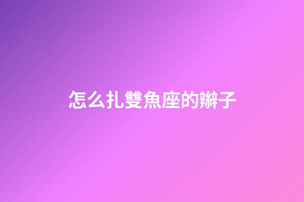 怎么扎雙魚座的辮子-第1張-星座運勢-玄機派