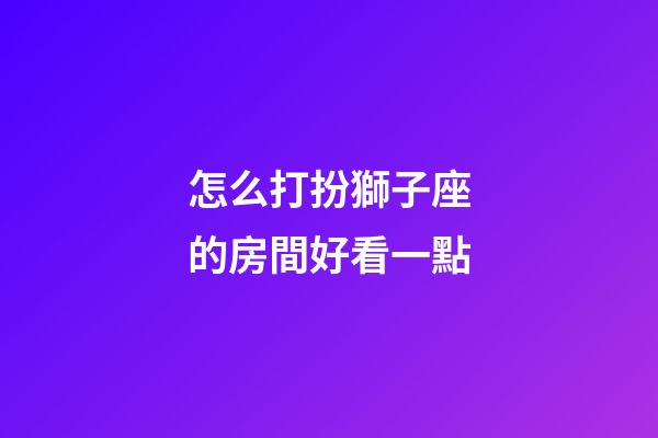 怎么打扮獅子座的房間好看一點-第1張-星座運勢-玄機派