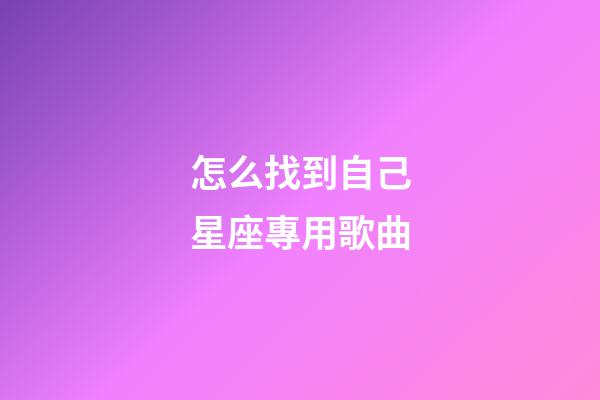 怎么找到自己星座專用歌曲-第1張-星座運(yùn)勢(shì)-玄機(jī)派