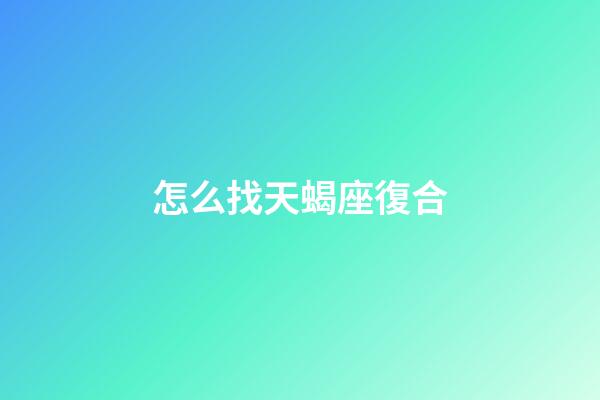 怎么找天蝎座復合-第1張-星座運勢-玄機派