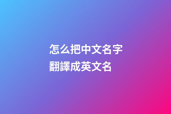怎么把中文名字翻譯成英文名