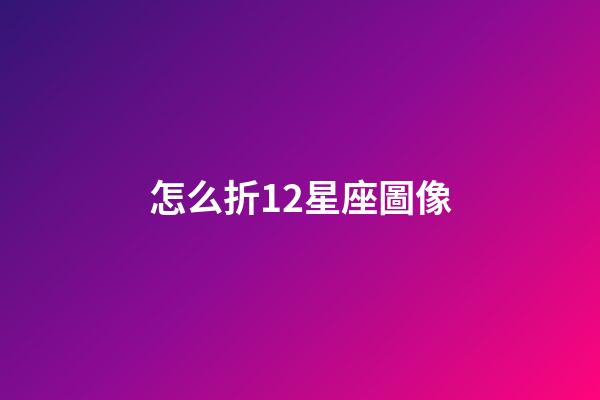 怎么折12星座圖像-第1張-星座運(yùn)勢(shì)-玄機(jī)派