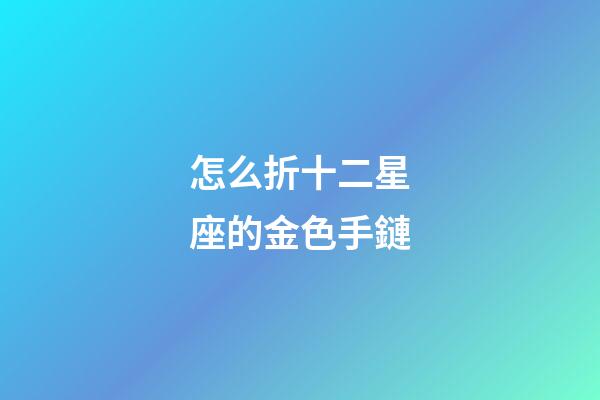 怎么折十二星座的金色手鏈-第1張-星座運勢-玄機派