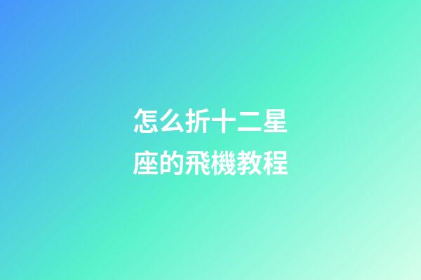 怎么折十二星座的飛機教程-第1張-星座運勢-玄機派