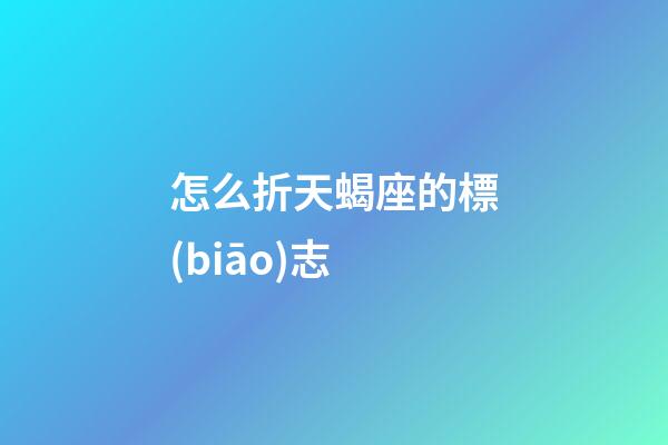 怎么折天蝎座的標(biāo)志-第1張-星座運(yùn)勢-玄機(jī)派