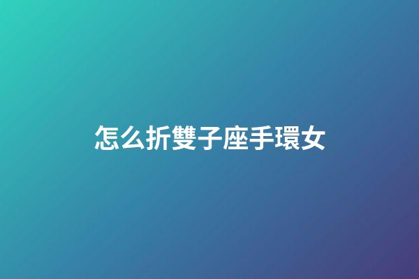 怎么折雙子座手環女-第1張-星座運勢-玄機派