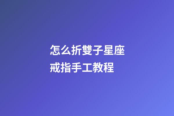 怎么折雙子星座戒指手工教程