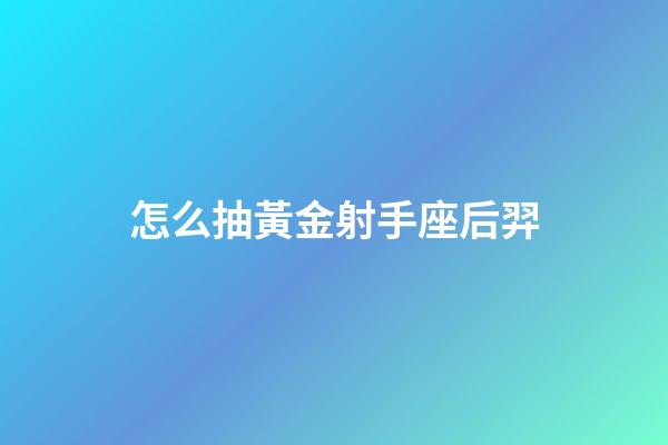 怎么抽黃金射手座后羿-第1張-星座運勢-玄機派