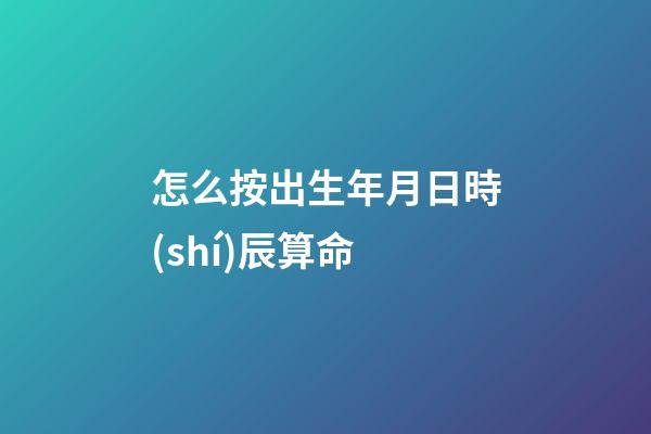 怎么按出生年月日時(shí)辰算命
