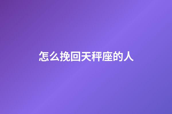 怎么挽回天秤座的人-第1張-星座運勢-玄機派
