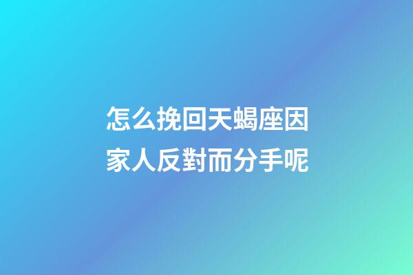 怎么挽回天蝎座因家人反對而分手呢-第1張-星座運(yùn)勢-玄機(jī)派