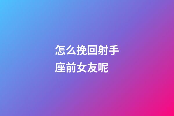 怎么挽回射手座前女友呢