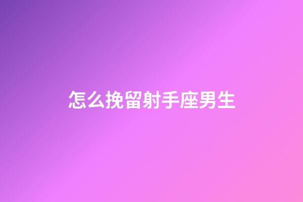 怎么挽留射手座男生-第1張-星座運勢-玄機派