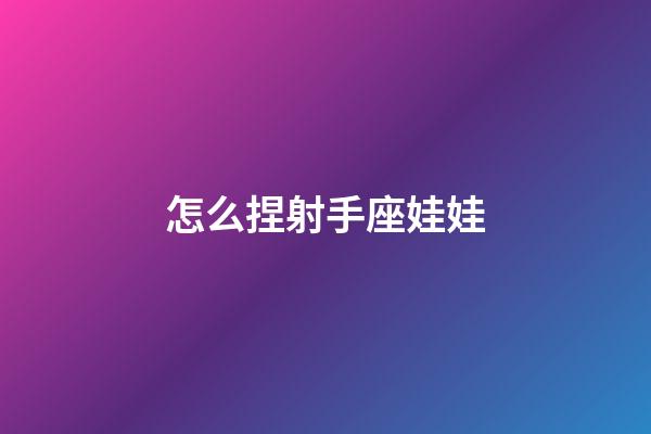 怎么捏射手座娃娃-第1張-星座運勢-玄機派