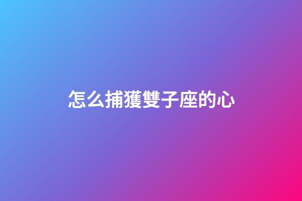 怎么捕獲雙子座的心-第1張-星座運勢-玄機派