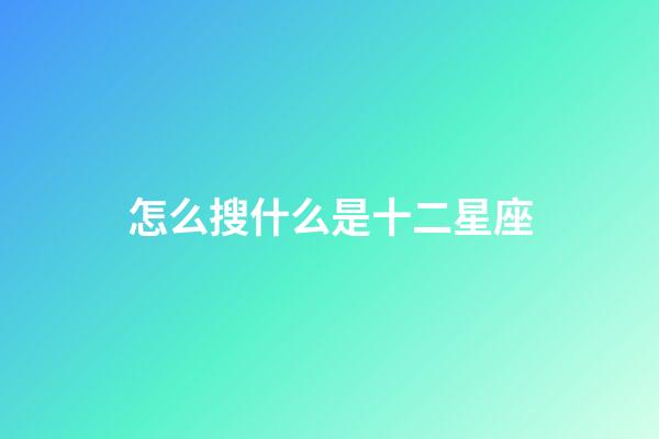 怎么搜什么是十二星座-第1張-星座運勢-玄機派