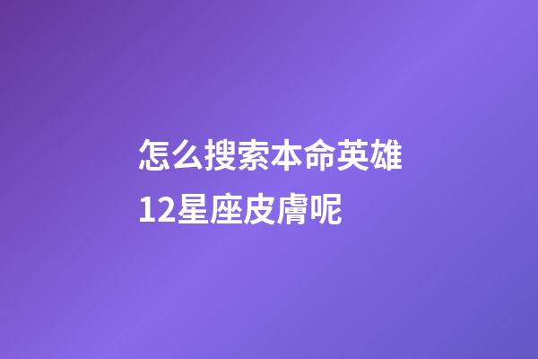 怎么搜索本命英雄12星座皮膚呢-第1張-星座運勢-玄機派
