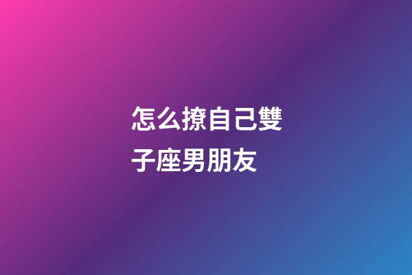 怎么撩自己雙子座男朋友-第1張-星座運(yùn)勢-玄機(jī)派