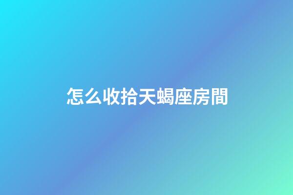怎么收拾天蝎座房間
