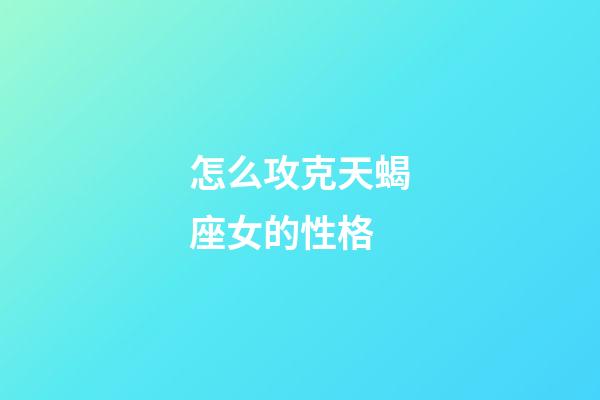 怎么攻克天蝎座女的性格-第1張-星座運勢-玄機派
