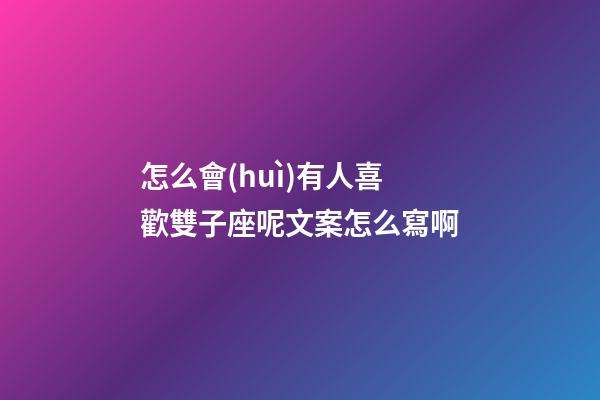 怎么會(huì)有人喜歡雙子座呢文案怎么寫啊-第1張-星座運(yùn)勢(shì)-玄機(jī)派