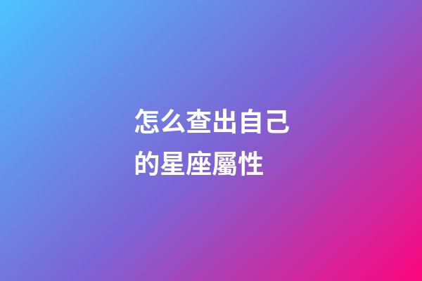 怎么查出自己的星座屬性-第1張-星座運勢-玄機派