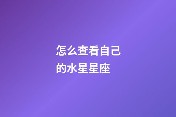 怎么查看自己的水星星座-第1張-星座運勢-玄機派