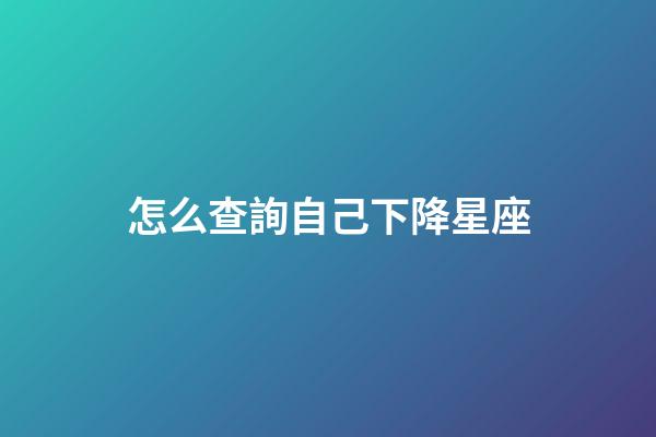 怎么查詢自己下降星座-第1張-星座運勢-玄機派