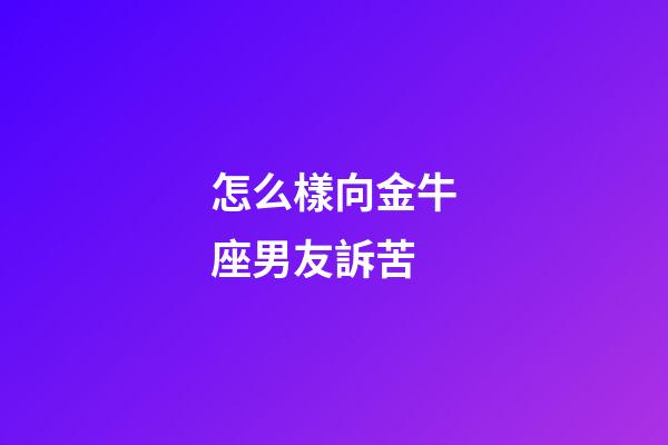 怎么樣向金牛座男友訴苦-第1張-星座運(yùn)勢(shì)-玄機(jī)派