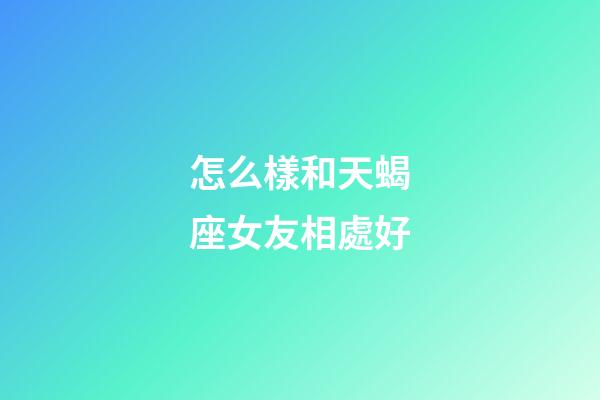 怎么樣和天蝎座女友相處好-第1張-星座運(yùn)勢(shì)-玄機(jī)派