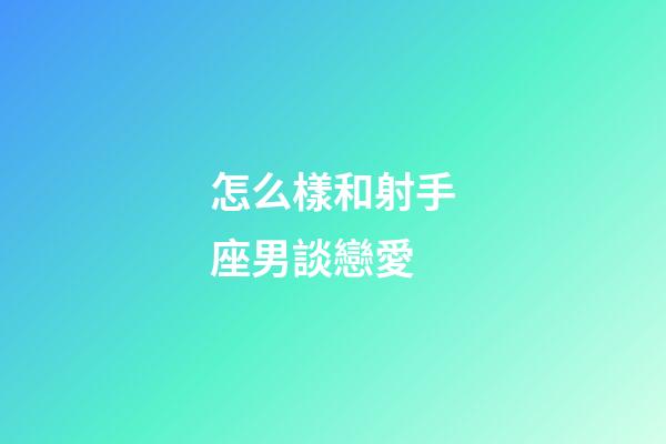 怎么樣和射手座男談戀愛-第1張-星座運(yùn)勢-玄機(jī)派