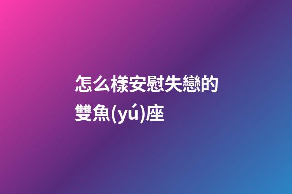怎么樣安慰失戀的雙魚(yú)座-第1張-星座運(yùn)勢(shì)-玄機(jī)派