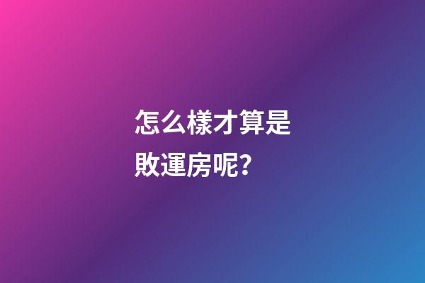 怎么樣才算是敗運房呢？