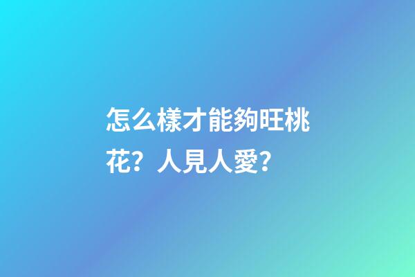 怎么樣才能夠旺桃花？人見人愛？