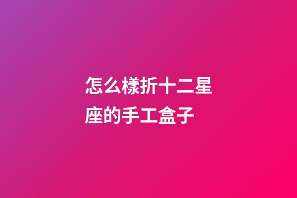 怎么樣折十二星座的手工盒子-第1張-星座運勢-玄機派