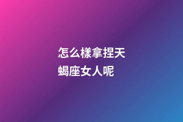 怎么樣拿捏天蝎座女人呢-第1張-星座運勢-玄機派