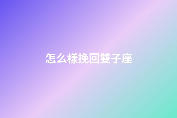 怎么樣挽回雙子座-第1張-星座運勢-玄機派
