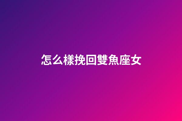 怎么樣挽回雙魚座女-第1張-星座運勢-玄機派